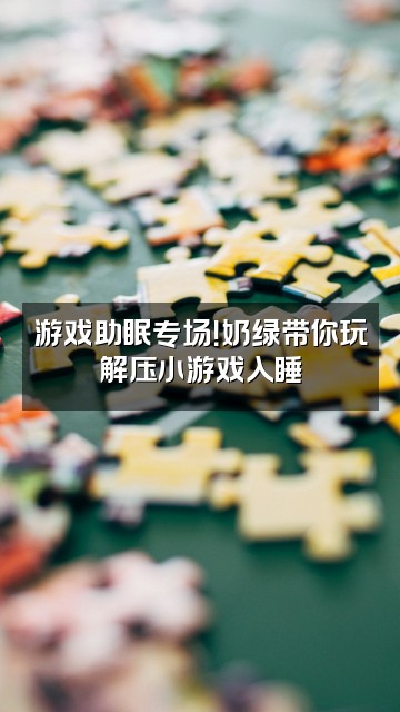 抖音奶绿大王爱睡觉（轻语助眠视频封面：游戏助眠专场！奶绿带你玩解压小游戏入睡